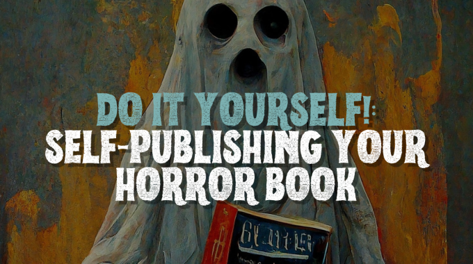 Breaking Into Indie Horror: Self-Publishing Tips For Horror Authors