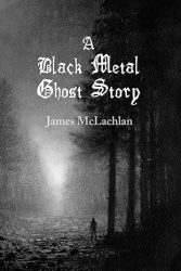 A Black Metal Ghost Story By James McLachlan